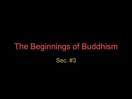 The Beginnings of Buddhism Sec. #3. Siddhartha Gautama Young Indian prince once lived a life of luxury in a palace At 30 yrs. old, he went outside his.