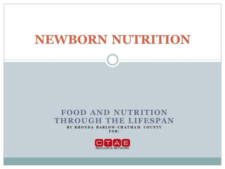 FOOD AND NUTRITION THROUGH THE LIFESPAN BY RHONDA BARLOW-CHATHAM COUNTY FOR: NEWBORN NUTRITION.