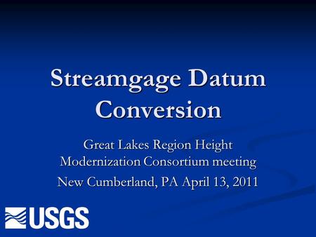 Streamgage Datum Conversion Great Lakes Region Height Modernization Consortium meeting New Cumberland, PA April 13, 2011.