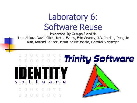 Laboratory 6: Software Reuse Presented by Groups 3 and 4: Jean Ablutz, David Click, James Evans, Erin Geaney, J.D. Jordan, Dong Je Kim, Konrad Lorincz,