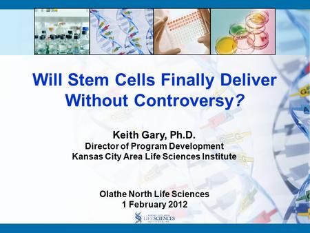 Will Stem Cells Finally Deliver Without Controversy? Keith Gary, Ph.D. Director of Program Development Kansas City Area Life Sciences Institute Olathe.