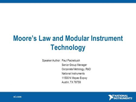 Moore’s Law and Modular Instrument Technology Speaker/Author:Paul Packebush Senior Group Manager Corporate Metrology, R&D National Instruments 11500 N.