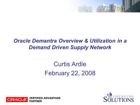 Oracle Demantra Overview & Utilization in a Demand Driven Supply Network Curtis Ardle February 22, 2008.