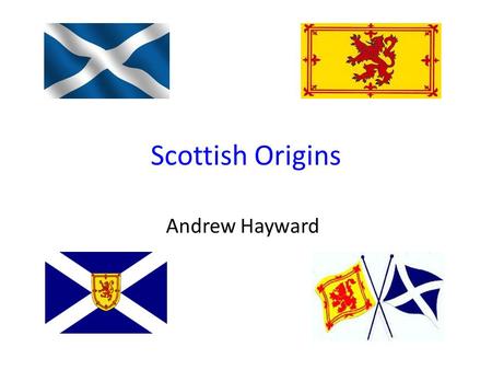 Scottish Origins Andrew Hayward. My Scottish Heritage I’m a mix of several nationalities, but most of my ancestors came from Scotland. These ancestors.