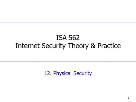 1 12. Physical Security ISA 562 Internet Security Theory & Practice.