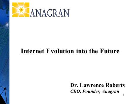 1 Dr. Lawrence Roberts CEO, Founder, Anagran Internet Evolution into the Future.