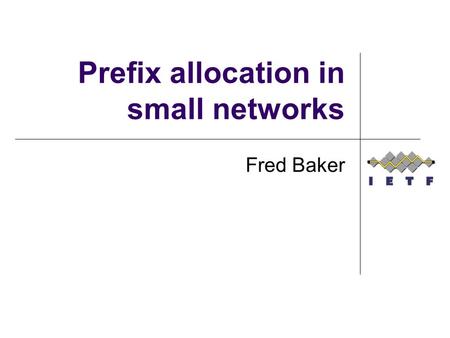 Prefix allocation in small networks Fred Baker. Allocating prefixes Methods: Manually (let’s not) Automatically using DHCP/DHCPv6 Automatically using.