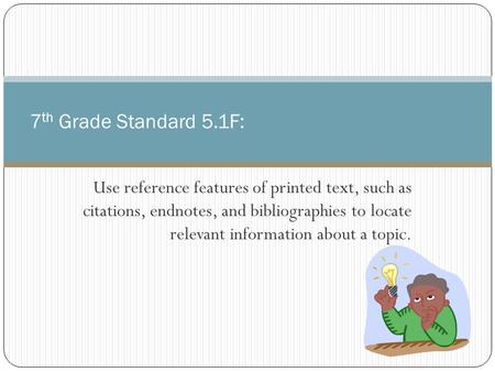 Use reference features of printed text, such as citations, endnotes, and bibliographies to locate relevant information about a topic. 7 th Grade Standard.