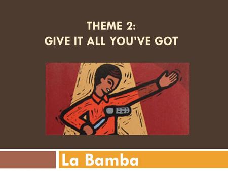 THEME 2: GIVE IT ALL YOU’VE GOT La Bamba APPLAUSE noun – the clapping of hands to show approval.