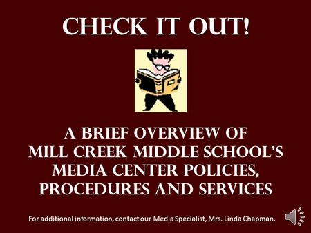 Check it out! A brief overview of Mill Creek Middle School’s Media Center policies, Procedures And services For additional information, contact our Media.