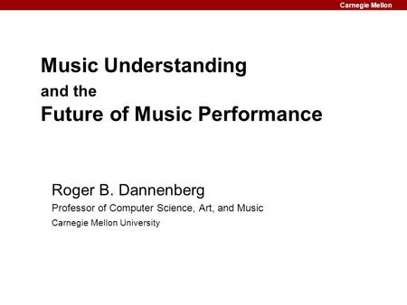 Carnegie Mellon Music Understanding and the Future of Music Performance Roger B. Dannenberg Professor of Computer Science, Art, and Music Carnegie Mellon.