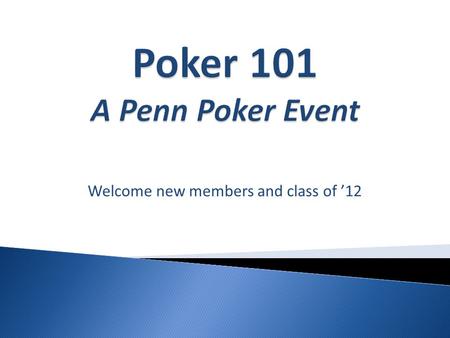 Welcome new members and class of ’12.  Each player is dealt 2 cards (hold cards)  1 Round of betting occurs now  Three Community Cards are dealt face.