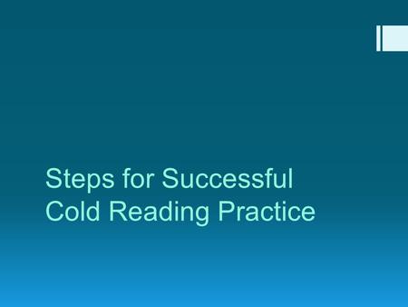 Steps for Successful Cold Reading Practice. First things first… READ!!  Read EVERYTHING!  Instructions  Introductory information  The text itself.