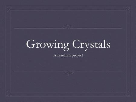 Growing Crystals A research project.