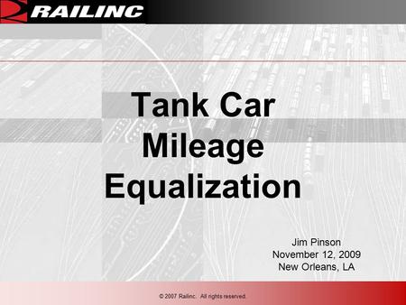 © 2007 Railinc. All rights reserved. Tank Car Mileage Equalization Jim Pinson November 12, 2009 New Orleans, LA.