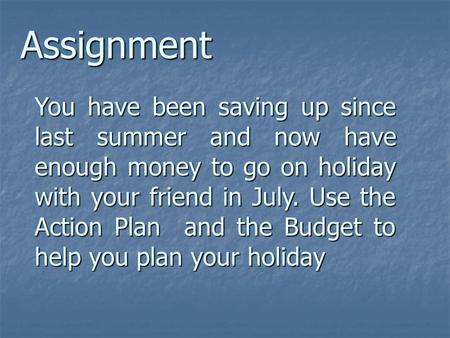 You have been saving up since last summer and now have enough money to go on holiday with your friend in July. Use the Action Plan and the Budget to help.