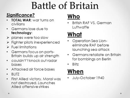 Battle of Britain Who British RAF VS. German Luftwaffe What Operation Sea Lion- eliminate RAF before launching sea attack Germans retaliate on Britain.