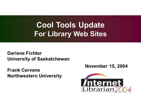 Overview Cool Tools Update For Library Web Sites Darlene Fichter University of Saskatchewan Frank Cervone Northwestern University November 15, 2004.
