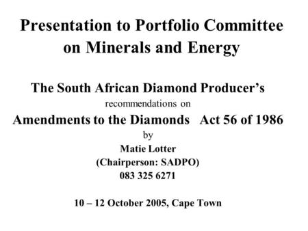 Presentation to Portfolio Committee on Minerals and Energy The South African Diamond Producer’s recommendations on Amendments to the Diamonds Act 56 of.