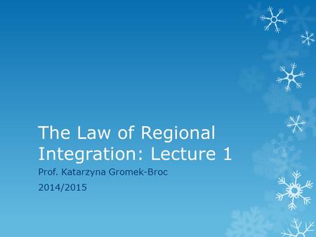 The Law of Regional Integration: Lecture 1 Prof. Katarzyna Gromek-Broc 2014/2015.