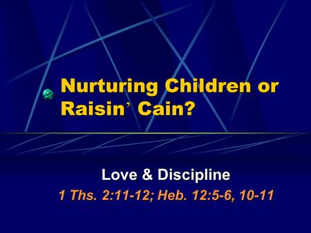 Nurturing Children or Raisin ’ Cain? Love & Discipline 1 Ths. 2:11-12; Heb. 12:5-6, 10-11.