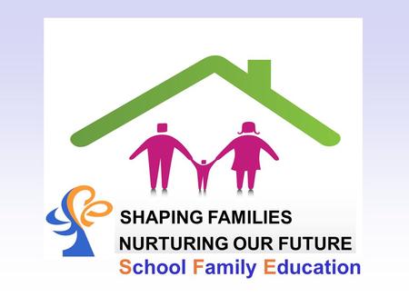 SHAPING FAMILIES NURTURING OUR FUTURE School Family Education.