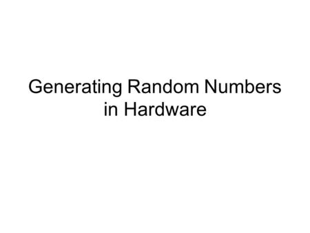Generating Random Numbers in Hardware. Two types of random numbers used in computing: --”true” random numbers: ++generated from a physical source (e.g.,
