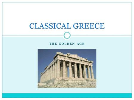 THE GOLDEN AGE CLASSICAL GREECE. The Golden Age 480 – 380 BCE End of the Persian wars brought the liberation of the Ionian city- states. Dawn of a great.