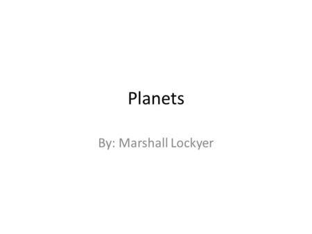 Planets By: Marshall Lockyer. Table of contents Mercury: 3 Venus: 4 Earth: 5 Mars:6 Jupiter: 7 Saturn: 8 Uranus: 9 Neptune:10 Pluto: 11 Sun: 12.