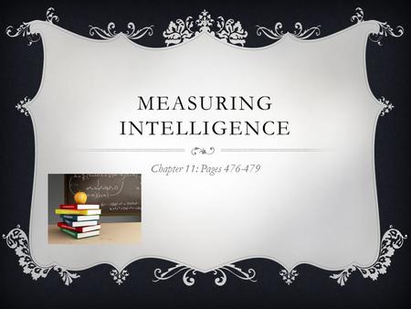MEASURING INTELLIGENCE Chapter 11: Pages 476-479.