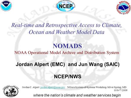 NOMADS NOAA Operational Model Archive and Distribution System Jordan C. Alpert NOAA System-of-Systems Workshop, Silver Spring, MD.