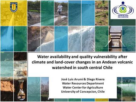 Water availability and quality vulnerability after climate and land-cover changes in an Andean volcanic watershed in south central Chile José Luis Arumí.