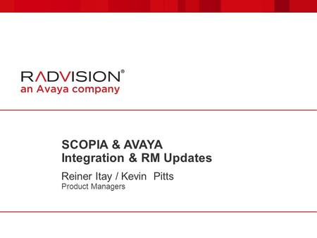 SCOPIA & AVAYA Integration & RM Updates Reiner Itay / Kevin Pitts Product Managers.