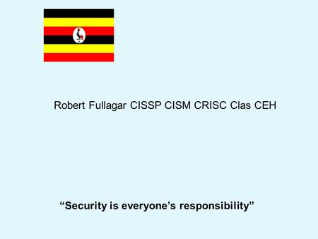 Robert Fullagar CISSP CISM CRISC Clas CEH “Security is everyone’s responsibility”