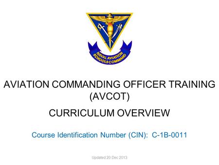 AVIATION COMMANDING OFFICER TRAINING (AVCOT) CURRICULUM OVERVIEW Course Identification Number (CIN): C-1B-0011 Updated 20 Dec 2013.