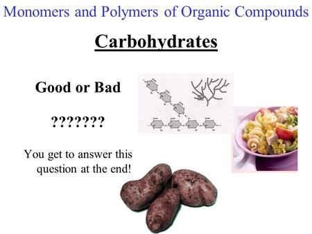Carbohydrates Good or Bad ??????? You get to answer this question at the end! Monomers and Polymers of Organic Compounds.