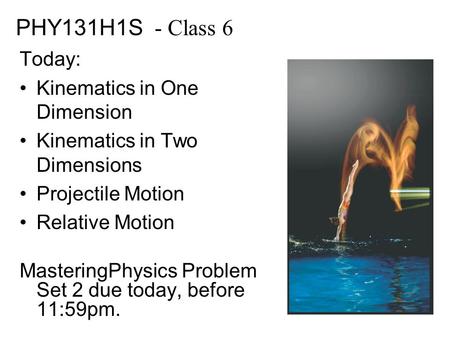 PHY131H1S - Class 6 Today: Kinematics in One Dimension Kinematics in Two Dimensions Projectile Motion Relative Motion MasteringPhysics Problem Set 2 due.