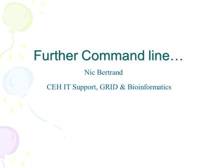 Further Command line… Nic Bertrand CEH IT Support, GRID & Bioinformatics.