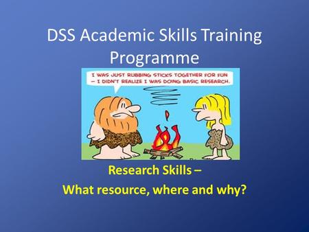 DSS Academic Skills Training Programme Research Skills – What resource, where and why?