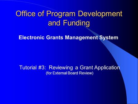 Office of Program Development and Funding Electronic Grants Management System Tutorial #3: Reviewing a Grant Application (for External Board Review)