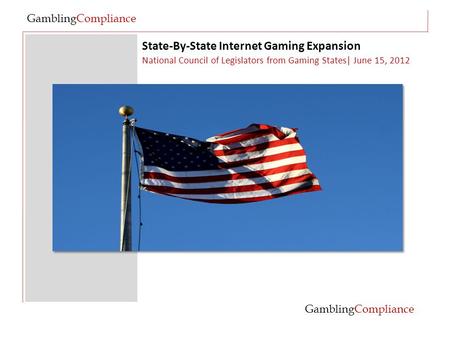 State-By-State Internet Gaming Expansion GamblingCompliance National Council of Legislators from Gaming States| June 15, 2012 GamblingCompliance.