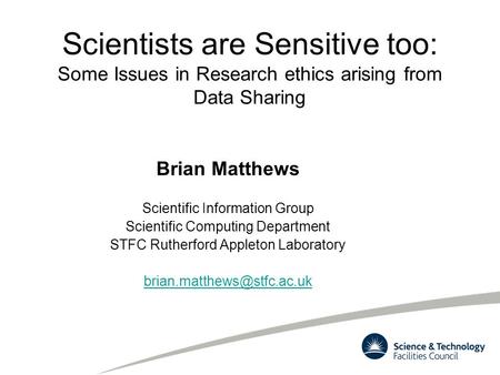 Scientists are Sensitive too: Some Issues in Research ethics arising from Data Sharing Brian Matthews Scientific Information Group Scientific Computing.