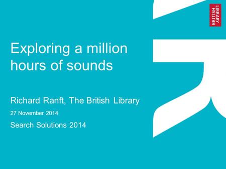 Exploring a million hours of sounds Richard Ranft, The British Library 27 November 2014 Search Solutions 2014.