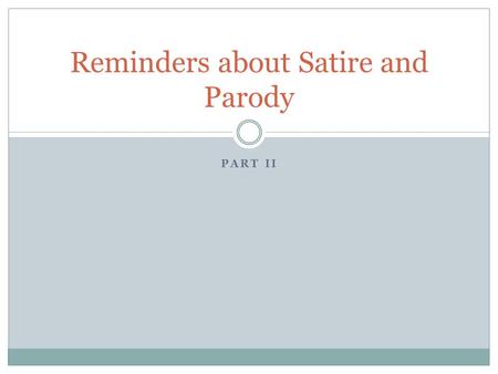 PART II Reminders about Satire and Parody. TONE Satire can be humorous or serious and is aimed at a specific person or situation whereas a parody is aimed.
