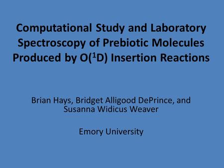 Computational Study and Laboratory Spectroscopy of Prebiotic Molecules Produced by O( 1 D) Insertion Reactions Brian Hays, Bridget Alligood DePrince, and.