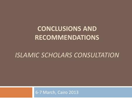 CONCLUSIONS AND RECOMMENDATIONS ISLAMIC SCHOLARS CONSULTATION 6-7 March, Cairo 2013.