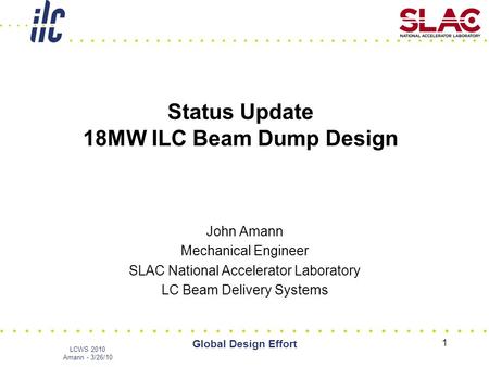 LCWS 2010 Amann - 3/26/10 Global Design Effort 1 Status Update 18MW ILC Beam Dump Design John Amann Mechanical Engineer SLAC National Accelerator Laboratory.