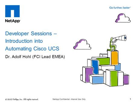 Dr. Adolf Hohl (FCI Lead EMEA) Developer Sessions – Introduction into Automating Cisco UCS 1 NetApp Confidential - Internal Use Only.