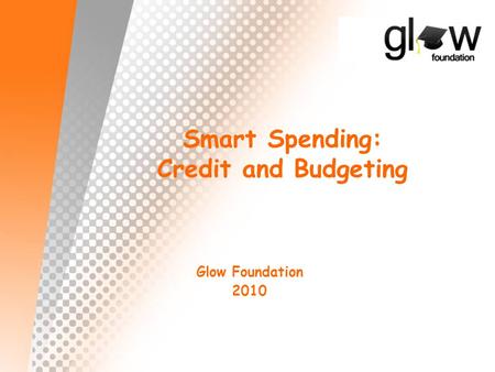 Smart Spending: Credit and Budgeting Glow Foundation 2010.