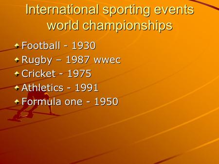 International sporting events world championships Football - 1930 Rugby – 1987 wwec Cricket - 1975 Athletics - 1991 Formula one - 1950.